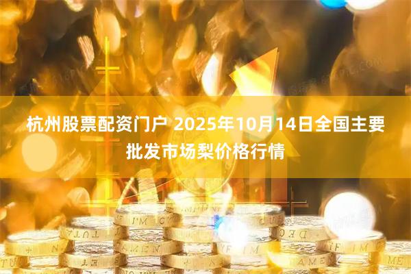 杭州股票配资门户 2025年10月14日全国主要批发市场梨价格行情