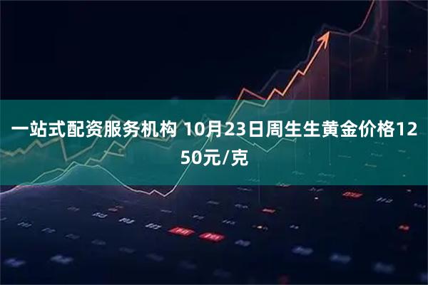一站式配资服务机构 10月23日周生生黄金价格1250元/克