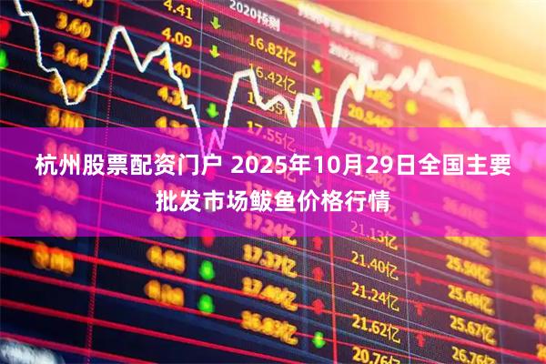 杭州股票配资门户 2025年10月29日全国主要批发市场鲅鱼价格行情