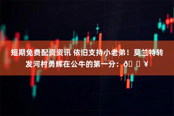 短期免费配资资讯 依旧支持小老弟！莫兰特转发河村勇辉在公牛的第一分：🔥