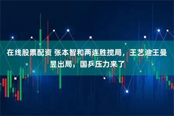 在线股票配资 张本智和两连胜搅局，王艺迪王曼昱出局，国乒压力来了