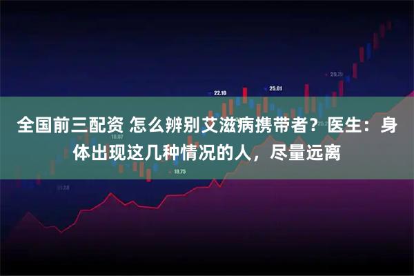 全国前三配资 怎么辨别艾滋病携带者？医生：身体出现这几种情况的人，尽量远离