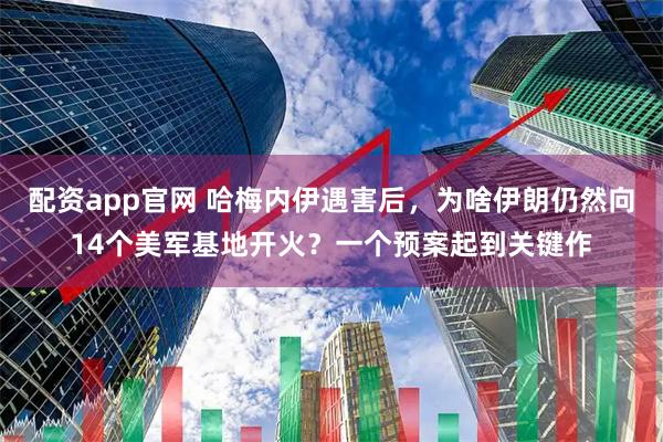 配资app官网 哈梅内伊遇害后，为啥伊朗仍然向14个美军基地开火？一个预案起到关键作